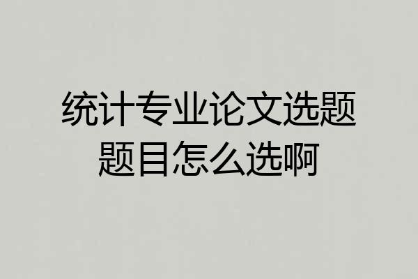 统计专业论文选题题目怎么选啊