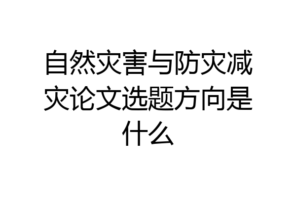 自然灾害与防灾减灾论文选题方向是什么