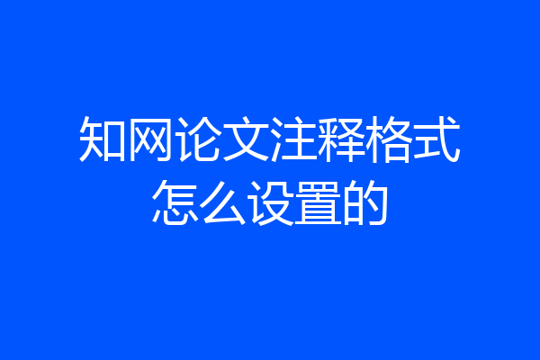 知网论文注释格式怎么设置的