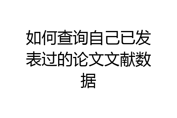 如何查询自己已发表过的论文文献数据