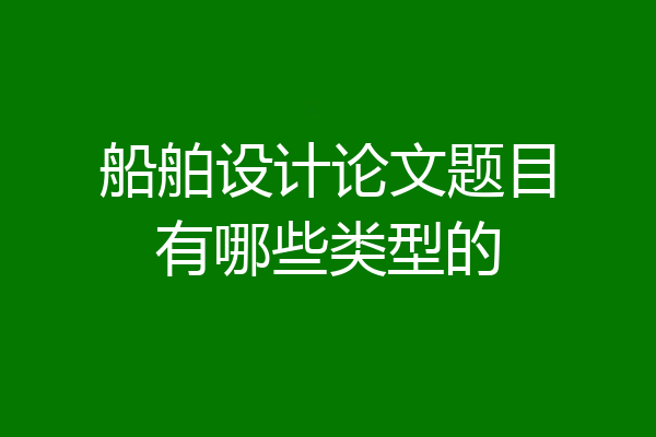 船舶设计论文题目有哪些类型的