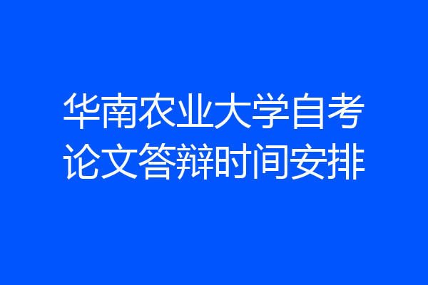 华南农业大学自考论文答辩时间安排