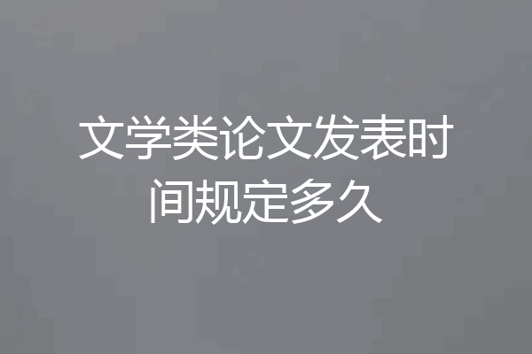 文学类论文发表时间规定多久