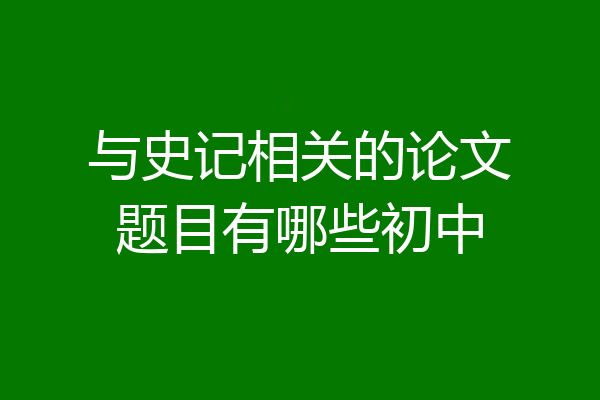 与史记相关的论文题目有哪些初中