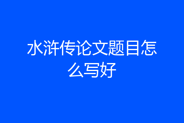 水浒传论文题目怎么写好