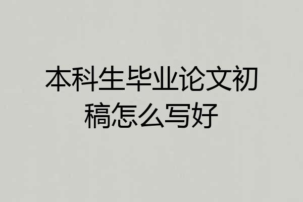 本科生毕业论文初稿怎么写好