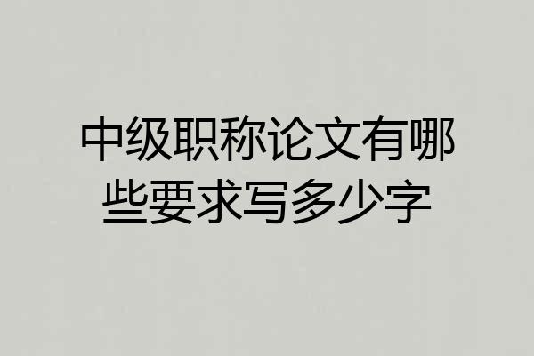 中级职称论文有哪些要求写多少字