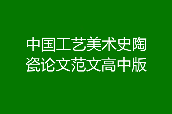 中国工艺美术史陶瓷论文范文高中版