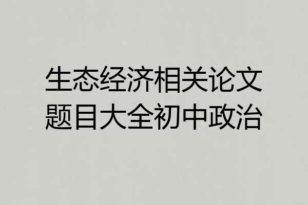 生态经济相关论文题目大全初中政治