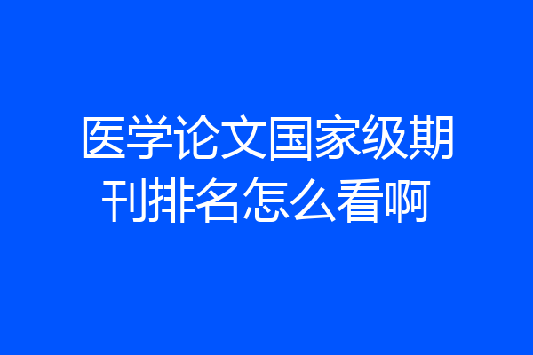 医学论文国家级期刊排名怎么看啊