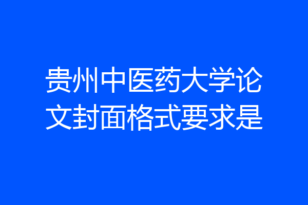 贵州中医药大学论文封面格式要求是