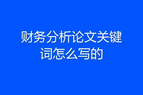 财务分析论文关键词怎么写的