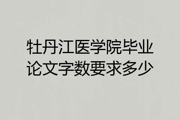 牡丹江医学院毕业论文字数要求多少