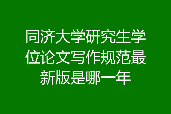 同济大学研究生学位论文写作规范最新版是哪一年