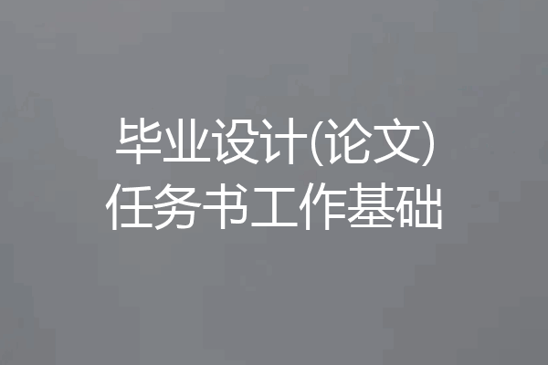 毕业设计(论文)任务书工作基础
