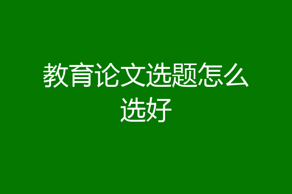 教育论文选题怎么选好