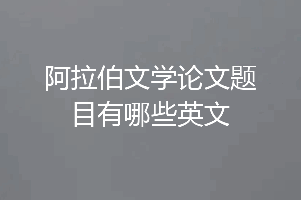 阿拉伯文学论文题目有哪些英文