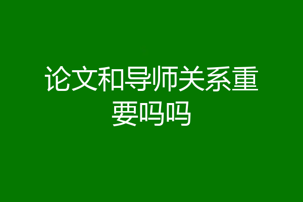 论文和导师关系重要吗吗