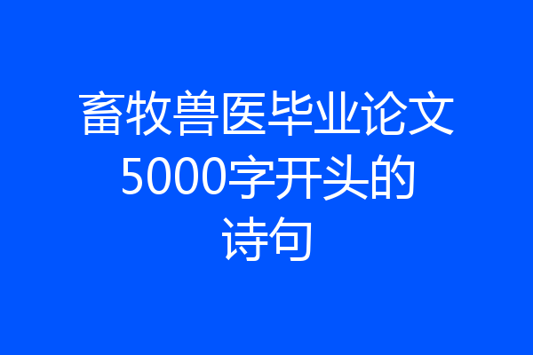 畜牧兽医毕业论文5000字开头的诗句