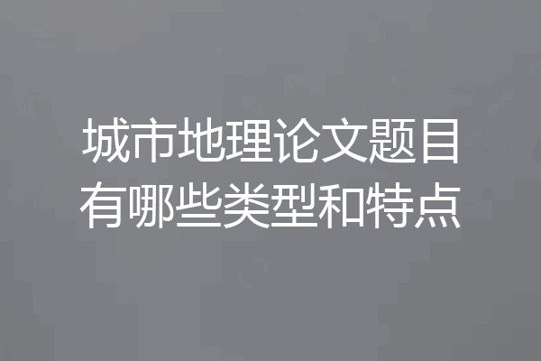 城市地理论文题目有哪些类型和特点