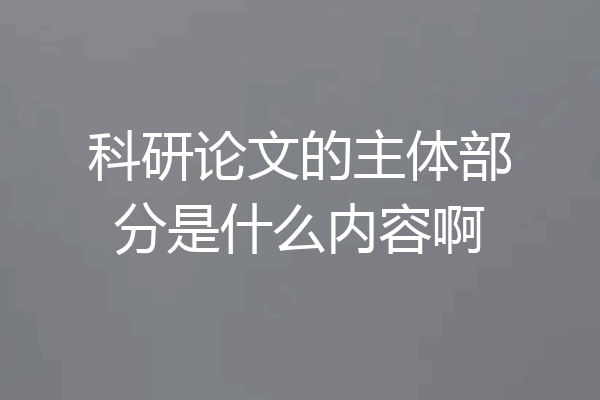 科研论文的主体部分是什么内容啊