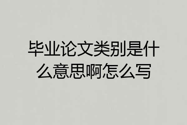 毕业论文类别是什么意思啊怎么写