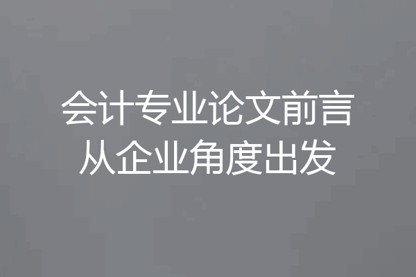 会计专业论文前言从企业角度出发