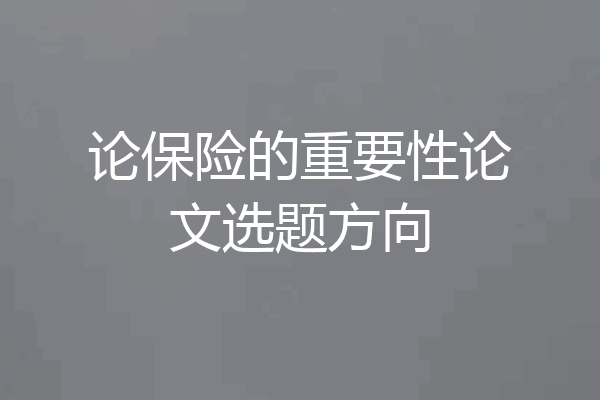 论保险的重要性论文选题方向