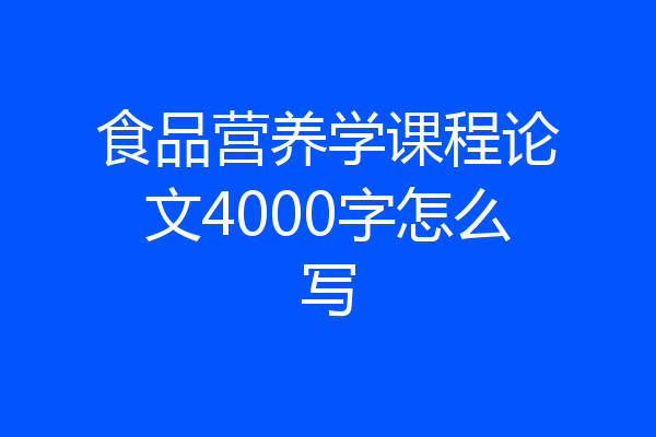 食品营养学课程论文4000字怎么写