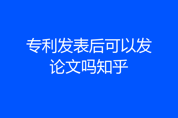 专利发表后可以发论文吗知乎