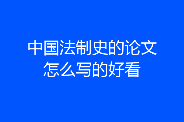 中国法制史的论文怎么写的好看