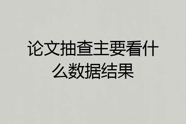 论文抽查主要看什么数据结果