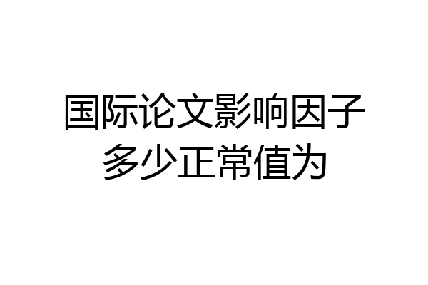 国际论文影响因子多少正常值为