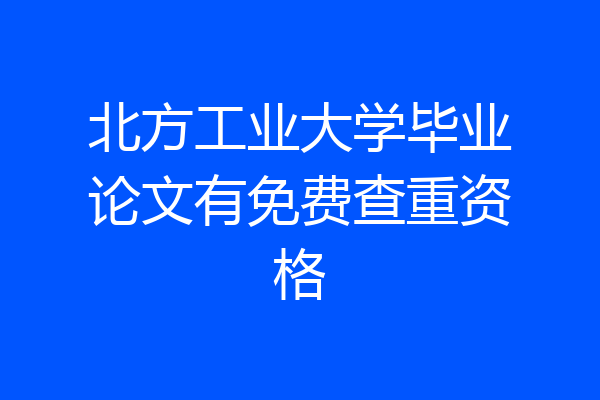 北方工业大学毕业论文有免费查重资格