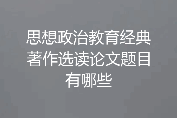 思想政治教育经典著作选读论文题目有哪些