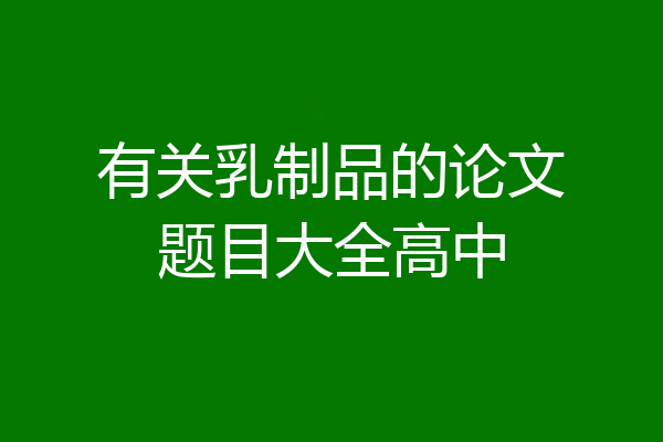 有关乳制品的论文题目大全高中