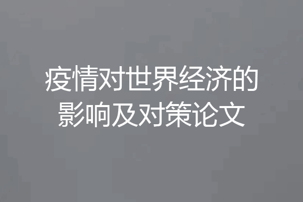 疫情对世界经济的影响及对策论文
