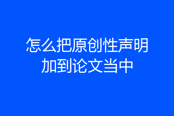 怎么把原创性声明加到论文当中