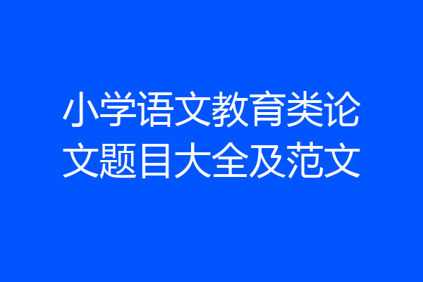 小学语文教育类论文题目大全及范文
