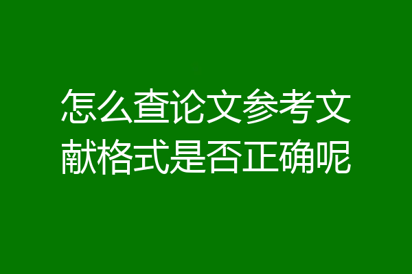 怎么查论文参考文献格式是否正确呢