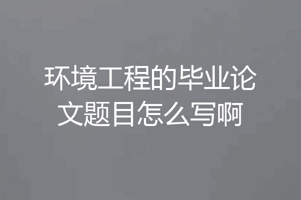 环境工程的毕业论文题目怎么写啊