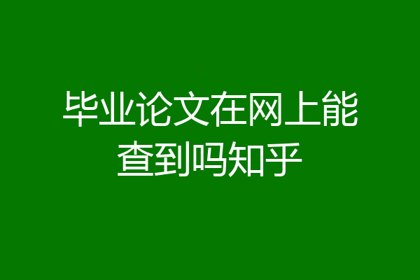毕业论文在网上能查到吗知乎