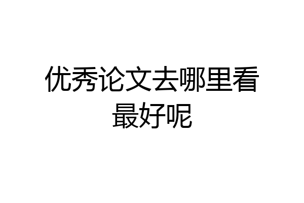 优秀论文去哪里看最好呢