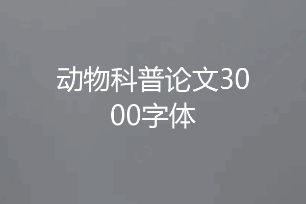 动物科普论文3000字体