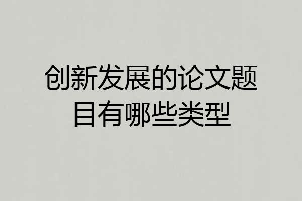 创新发展的论文题目有哪些类型