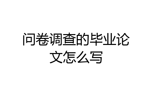 问卷调查的毕业论文怎么写