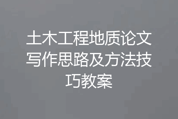 土木工程地质论文写作思路及方法技巧教案