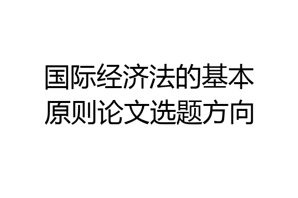 国际经济法的基本原则论文选题方向