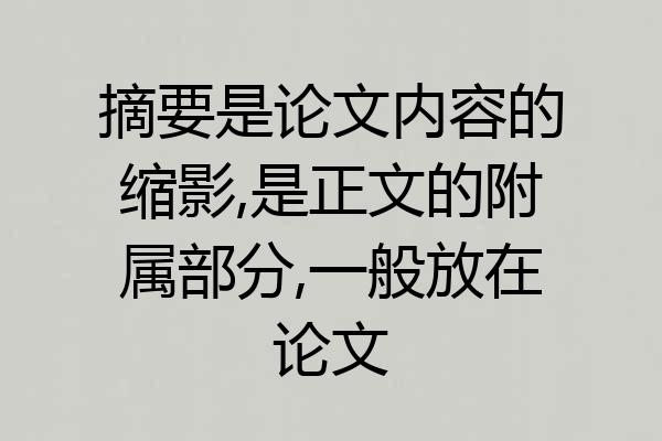 摘要是论文内容的缩影,是正文的附属部分,一般放在论文