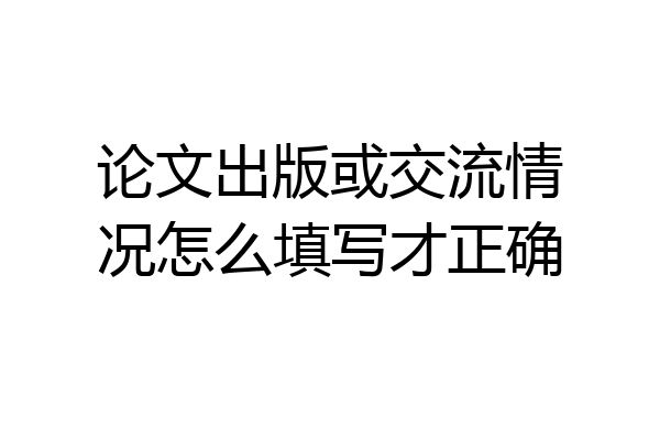 论文出版或交流情况怎么填写才正确